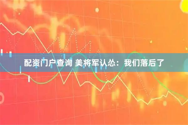 配资门户查询 美将军认怂：我们落后了