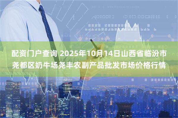 配资门户查询 2025年10月14日山西省临汾市尧都区奶牛场尧丰农副产品批发市场价格行情