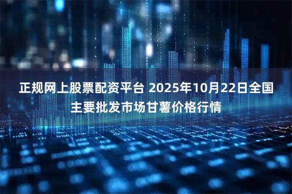 正规网上股票配资平台 2025年10月22日全国主要批发市场甘薯价格行情