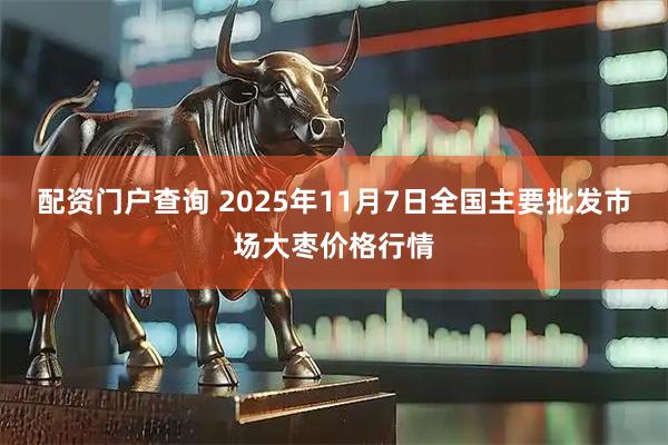 配资门户查询 2025年11月7日全国主要批发市场大枣价格行情