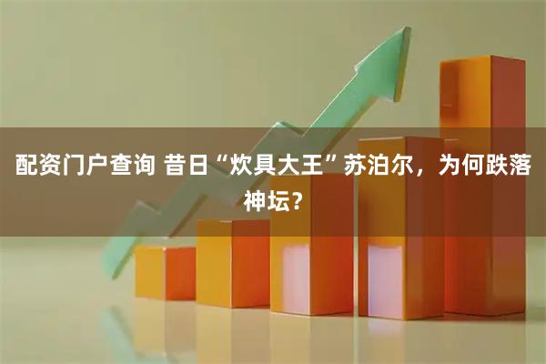 配资门户查询 昔日“炊具大王”苏泊尔，为何跌落神坛？