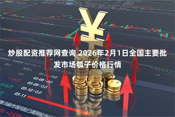 炒股配资推荐网查询 2026年2月1日全国主要批发市场瓠子价格行情