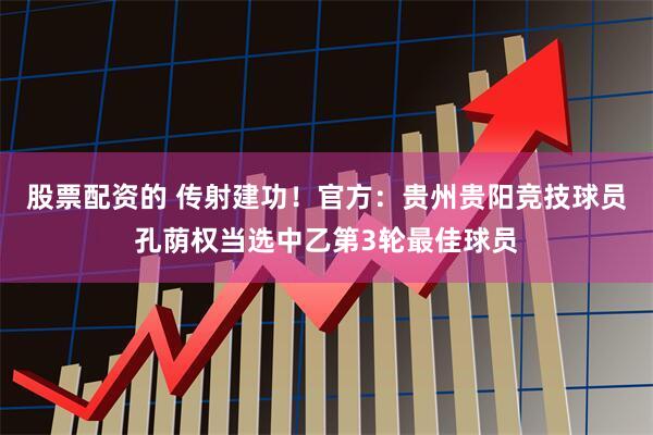 股票配资的 传射建功！官方：贵州贵阳竞技球员孔荫权当选中乙第3轮最佳球员