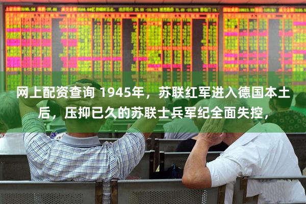 网上配资查询 1945年，苏联红军进入德国本土后，压抑已久的苏联士兵军纪全面失控，