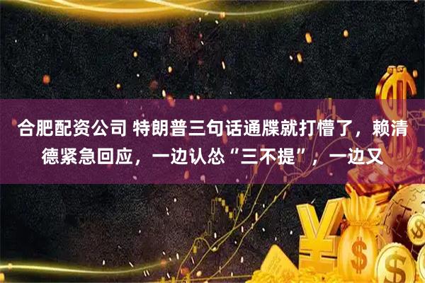 合肥配资公司 特朗普三句话通牒就打懵了，赖清德紧急回应，一边认怂“三不提”，一边又