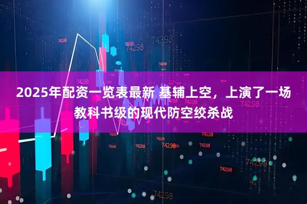 2025年配资一览表最新 基辅上空，上演了一场教科书级的现代防空绞杀战