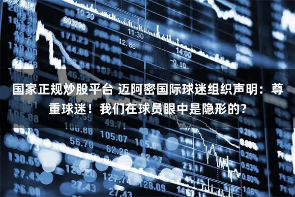 国家正规炒股平台 迈阿密国际球迷组织声明：尊重球迷！我们在球员眼中是隐形的？