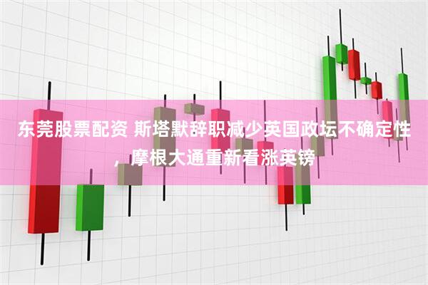 东莞股票配资 斯塔默辞职减少英国政坛不确定性，摩根大通重新看涨英镑
