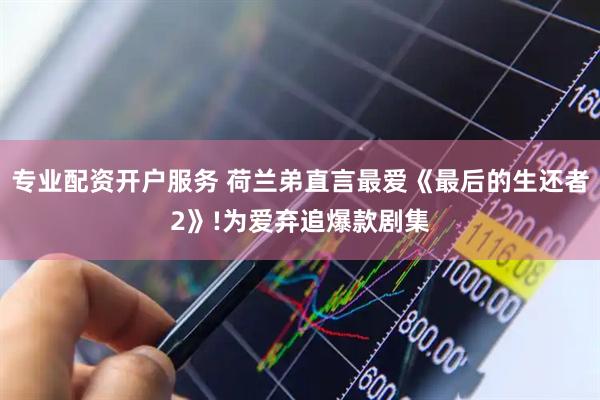 专业配资开户服务 荷兰弟直言最爱《最后的生还者2》!为爱弃追爆款剧集