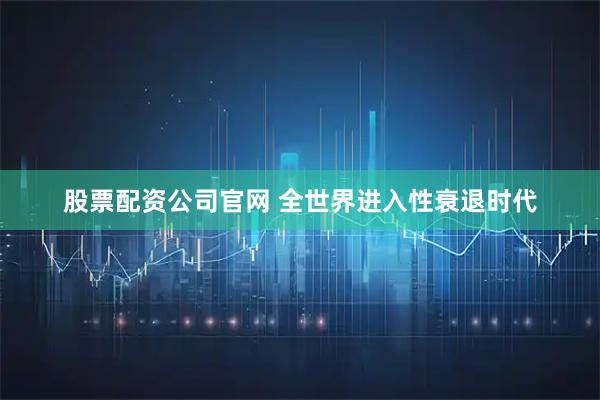 股票配资公司官网 全世界进入性衰退时代