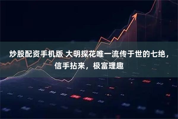 炒股配资手机版 大明探花唯一流传于世的七绝，信手拈来，极富理趣